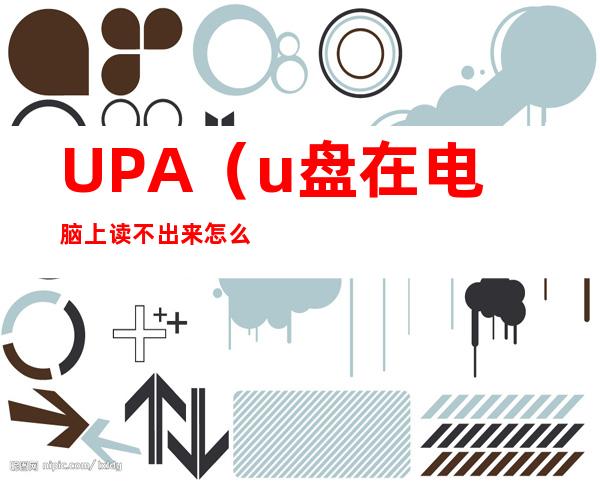 UPA(u盘在电脑上读不出来怎么修复)