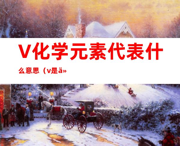 V化学元素代表什么意思（v是什么化学元素符号）