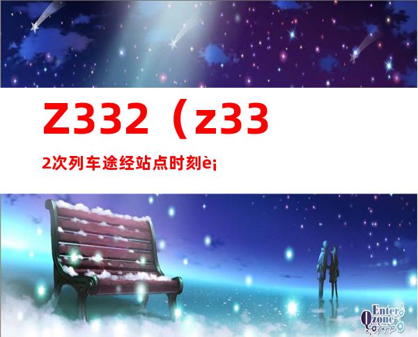 Z332(z332次列车途经站点时刻表)