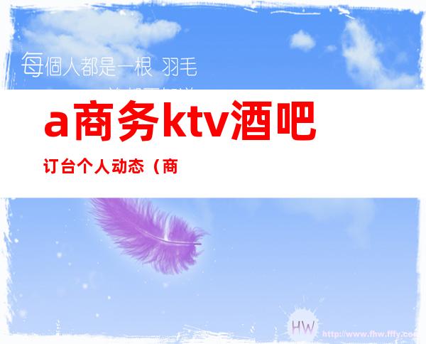 a商务ktv酒吧订台个人动态(商务ktv前台)