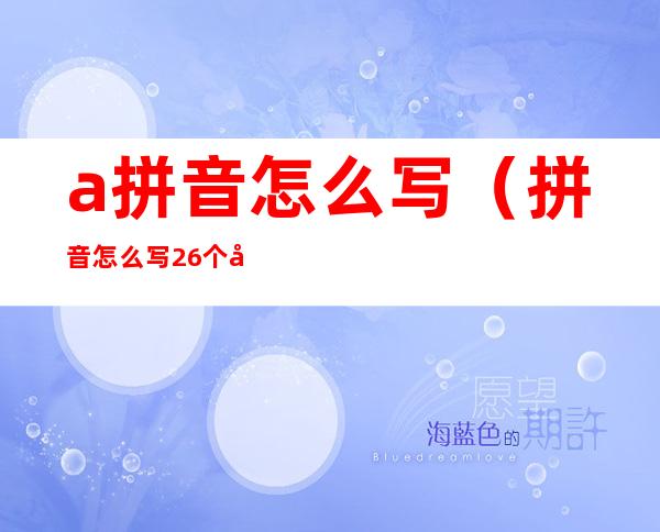 a拼音怎么写(拼音怎么写26个字母)