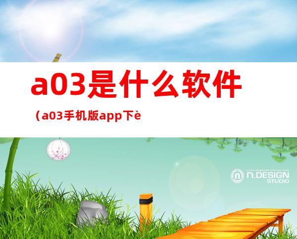a03是什么软件(a03手机版app下载)