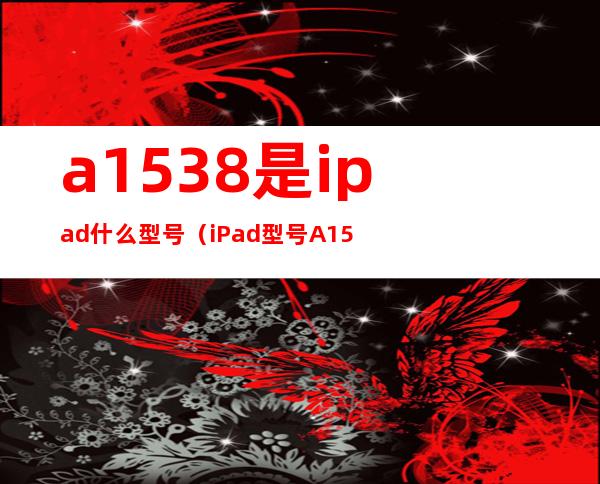 a1538是ipad什么型号（iPad型号A1538）