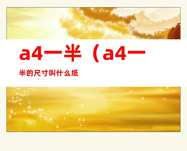 a4一半(a4一半的尺寸叫什么纸)