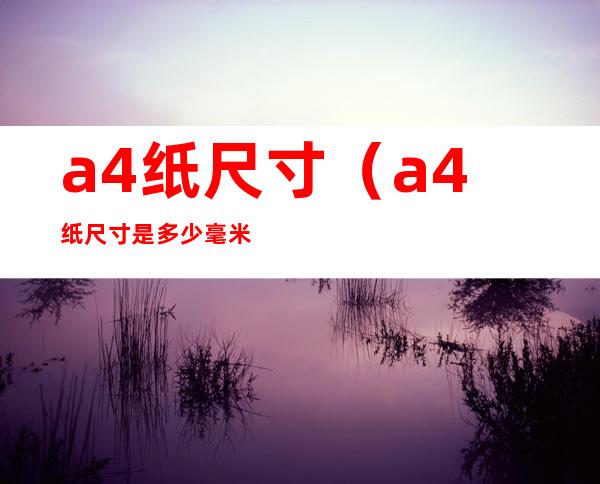 a4纸尺寸(a4纸尺寸是多少毫米)