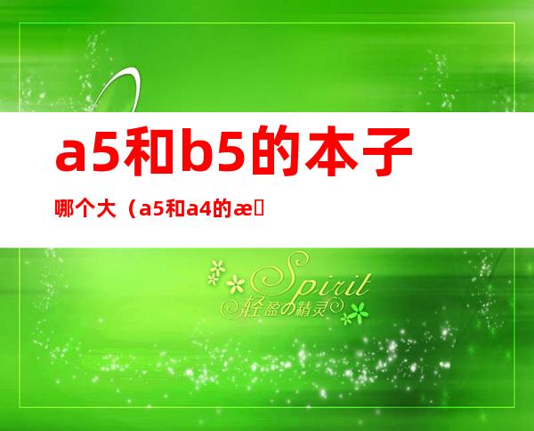 a5和b5的本子哪个大(a5和a4的本子哪个大)
