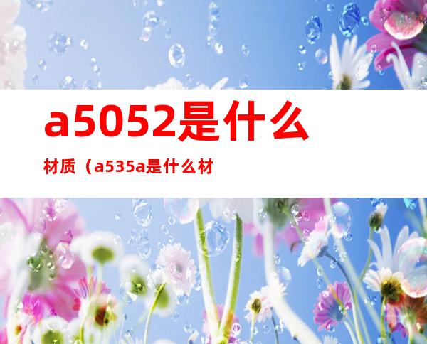 a5052是什么材质(a535a是什么材质)