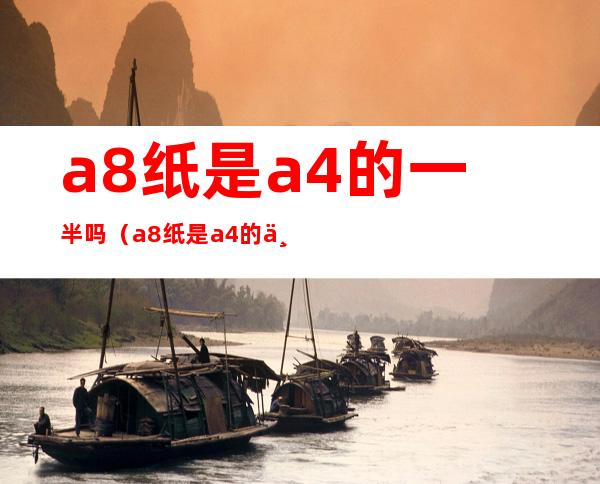 a8纸是a4的一半吗(a8纸是a4的两倍吗)