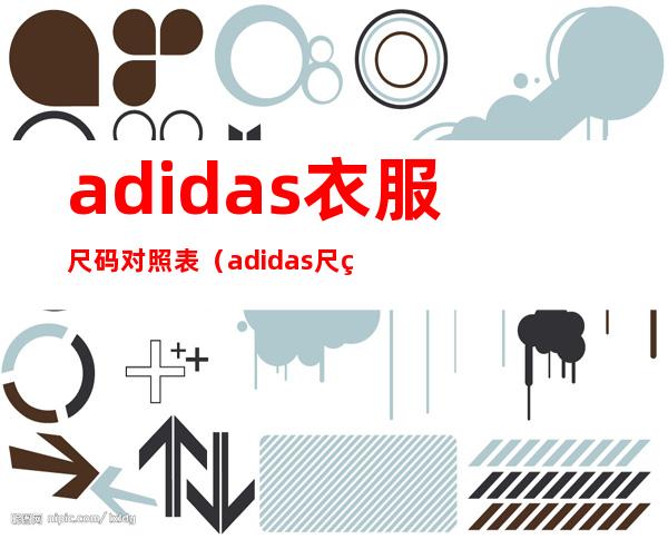 adidas衣服尺码对照表（adidas尺码对照表鞋子）