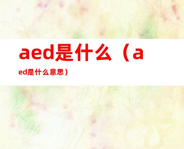 aed是什么（aed是什么意思）
