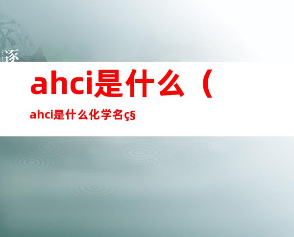 ahci是什么(ahci是什么化学名称)