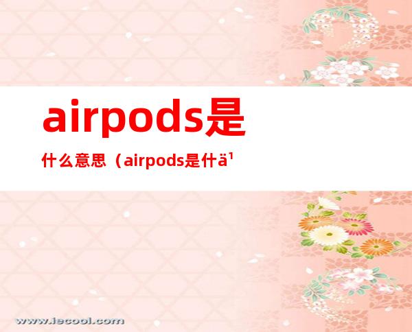 airpods是什么意思(airpods是什么意思中文翻译)