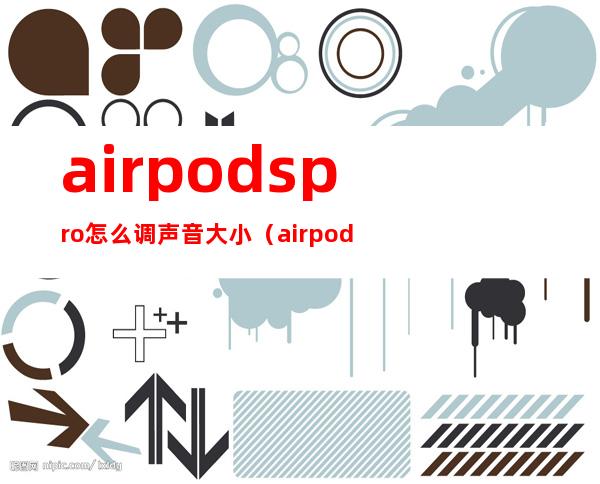airpodspro怎么调声音大小(airpodspro怎么调整音量大小)