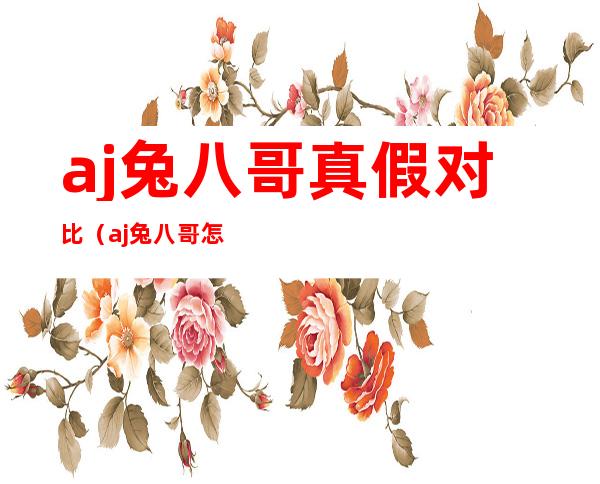 aj兔八哥真假对比(aj兔八哥怎么样)