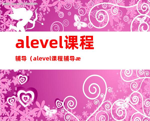 alevel课程辅导(alevel课程辅导收费)