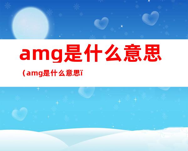amg是什么意思(amg是什么意思?)