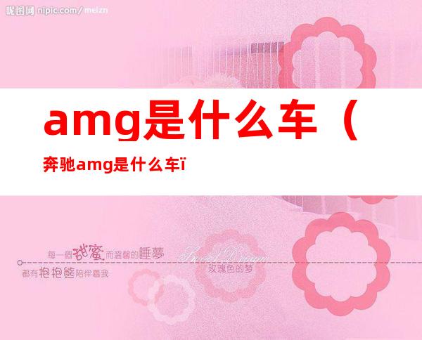 amg是什么车(奔驰amg是什么车)