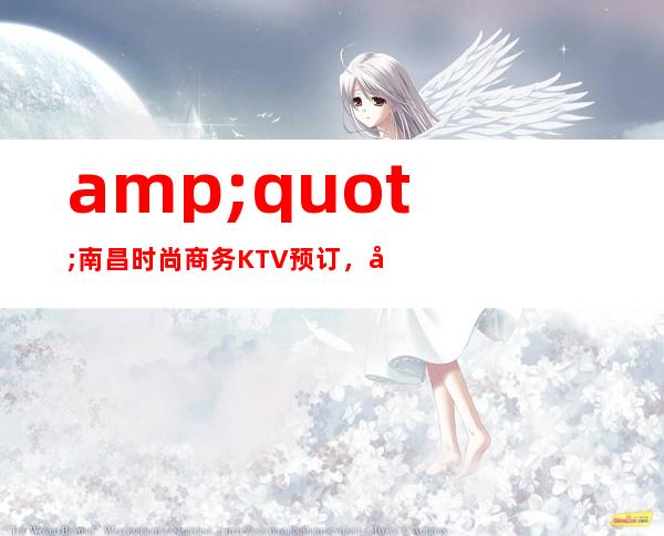 "南昌时尚商务KTV预订,南昌花样年华KTV服务特好玩KTV