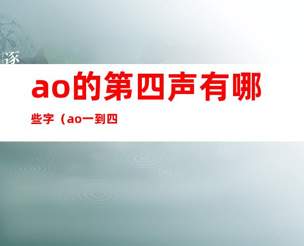 ao的第四声有哪些字(ao一到四声对应的字)