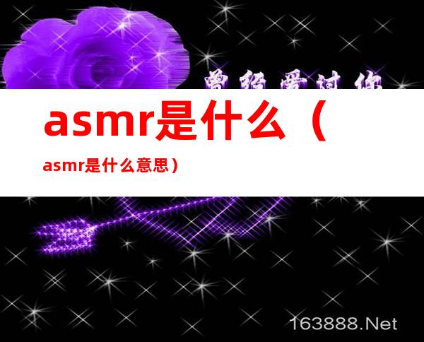 asmr是什么（asmr是什么意思）