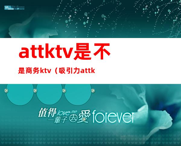 attktv是不是商务ktv(吸引力attktv)