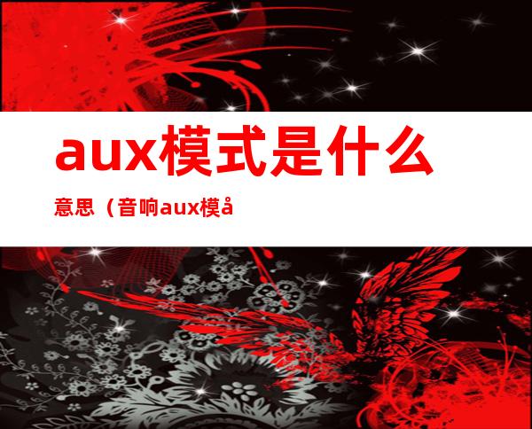 aux模式是什么意思(音响aux模式是什么意思)