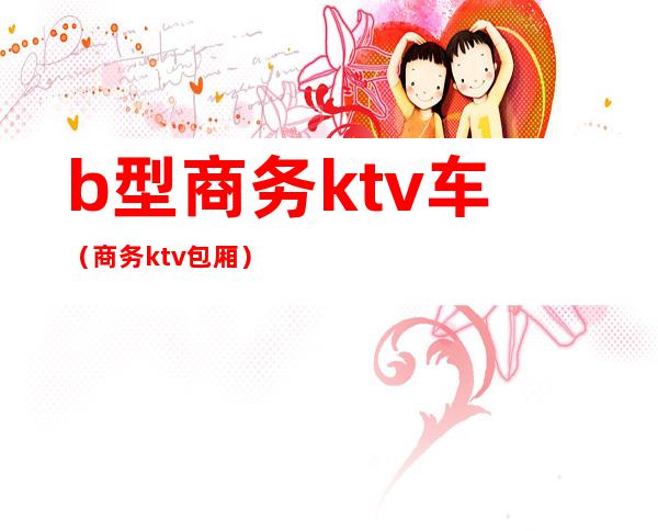 b型商务ktv车(商务ktv包厢)