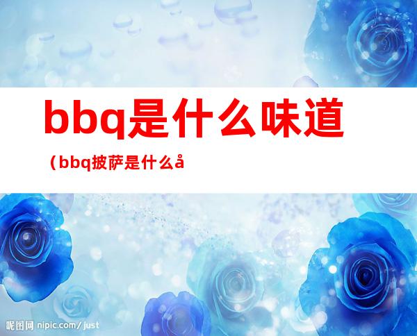 bbq是什么味道(bbq披萨是什么味道)