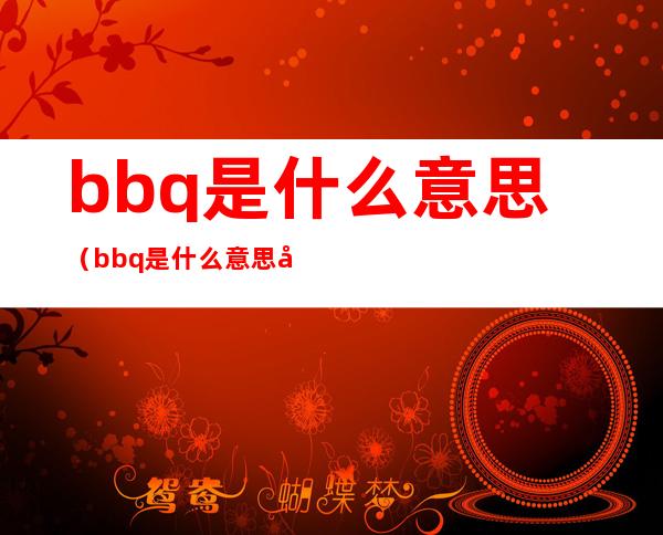 bbq是什么意思(bbq是什么意思 完了)