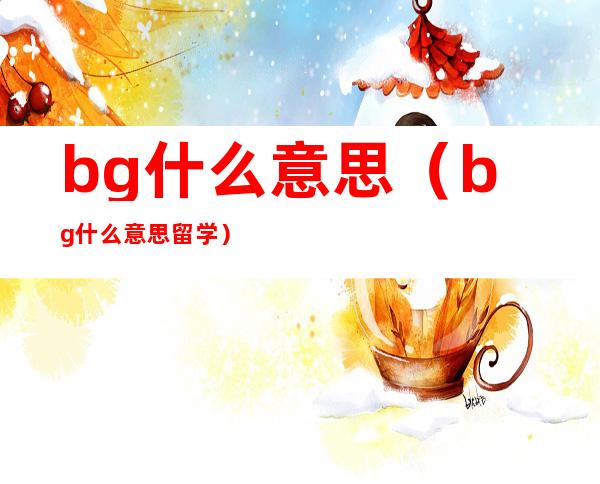 bg什么意思(bg什么意思留学)