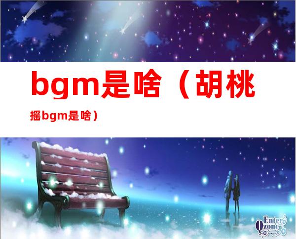 bgm是啥(胡桃摇bgm是啥)