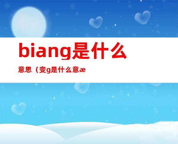 biang是什么意思(变g是什么意思)