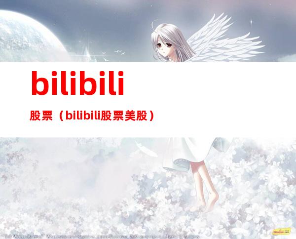 bilibili股票(bilibili股票美股)