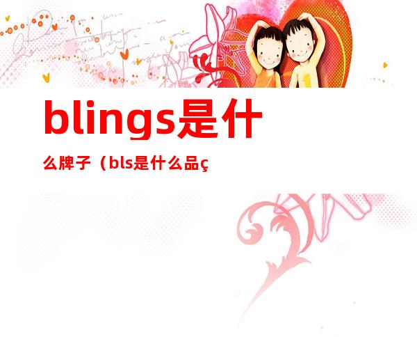 blings是什么牌子（bls是什么品牌）