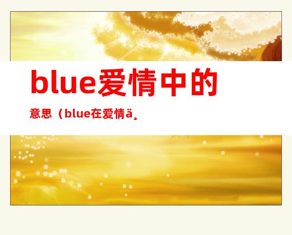 blue爱情中的意思(blue在爱情中是什么意思)