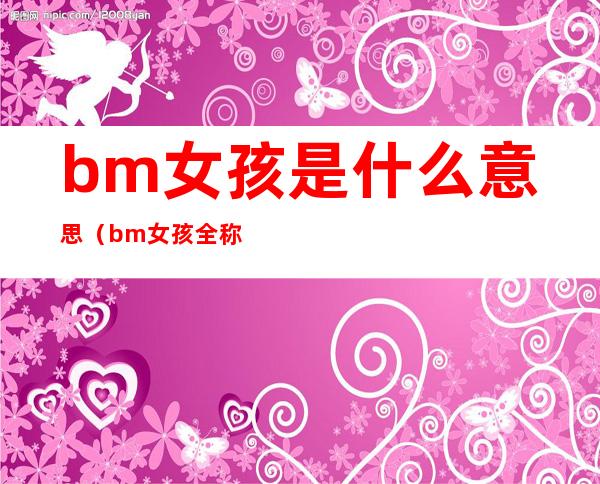 bm女孩是什么意思（bm女孩全称）