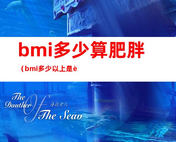 bmi多少算肥胖（bmi多少以上是肥胖）