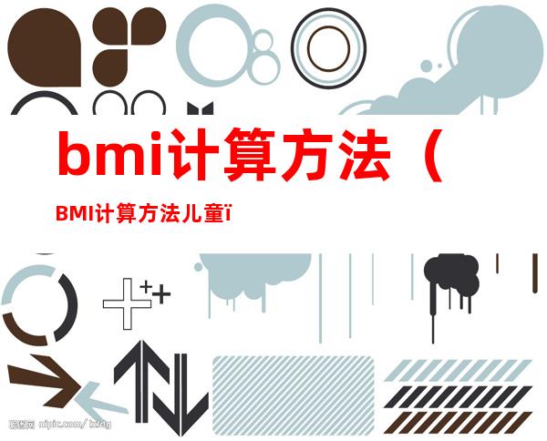 bmi计算方法(BMI计算方法儿童)