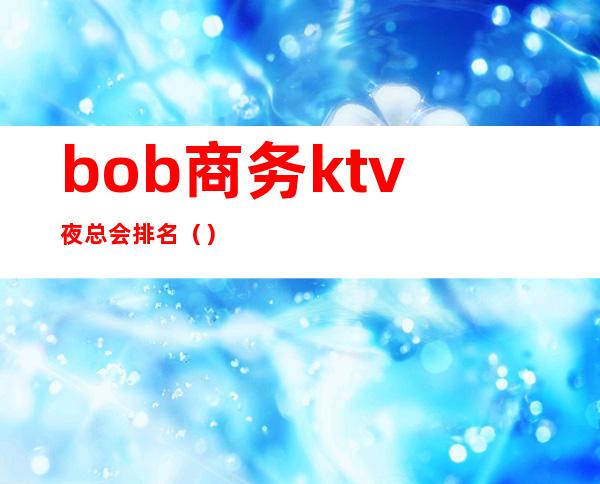 bob商务ktv夜总会排名()