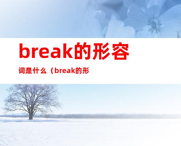 break的形容词是什么（break的形容词是什么英语）