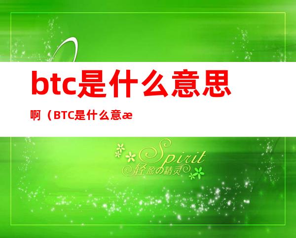 btc是什么意思啊(BTC是什么意思?)