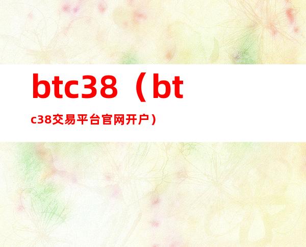 btc38(btc38交易平台官网开户)