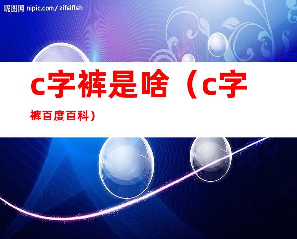 c字裤是啥（c字裤百度百科）