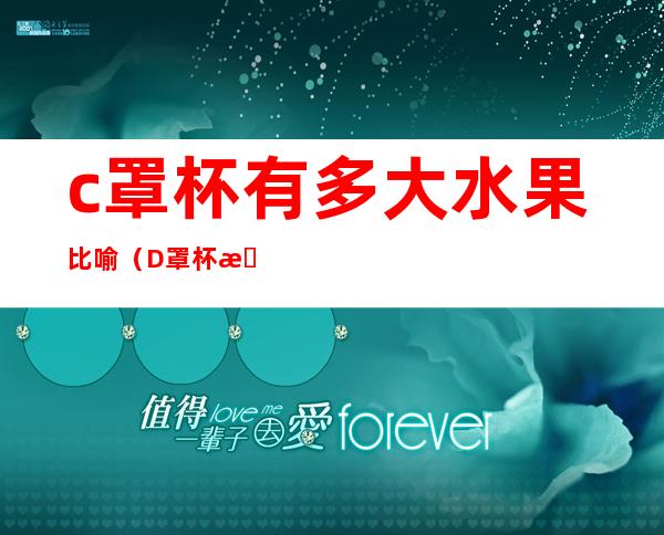 c罩杯有多大水果比喻（D罩杯有多大水果比喻）