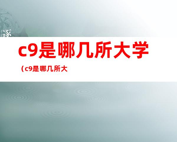 c9是哪几所大学(c9是哪几所大学分数线)