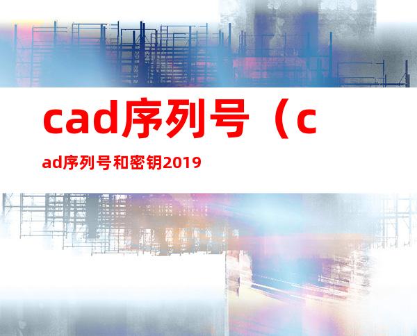 cad序列号(cad序列号和密钥2019)