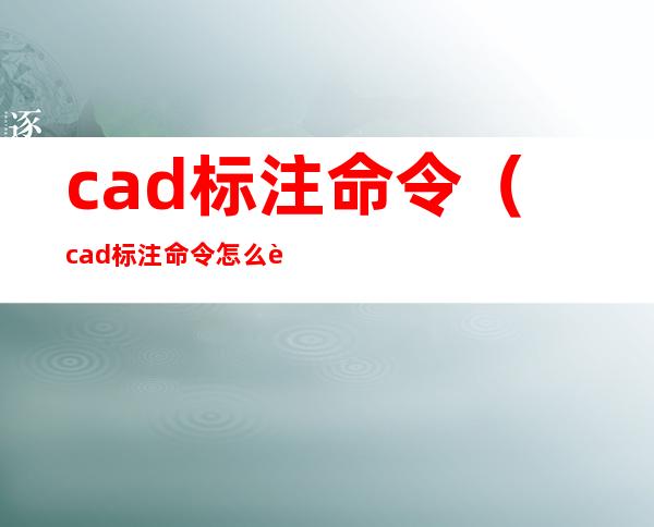 cad标注命令(cad标注命令怎么输入)