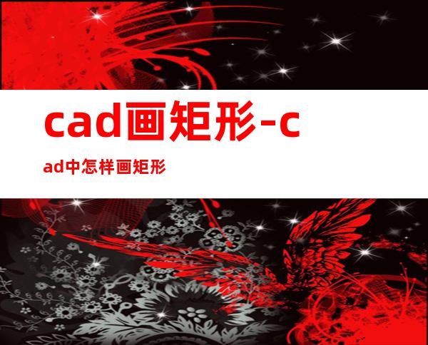 cad画矩形-cad中怎样画矩形