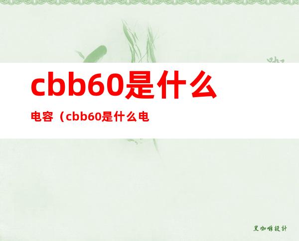 cbb60是什么电容(cbb60是什么电容怎么接线)