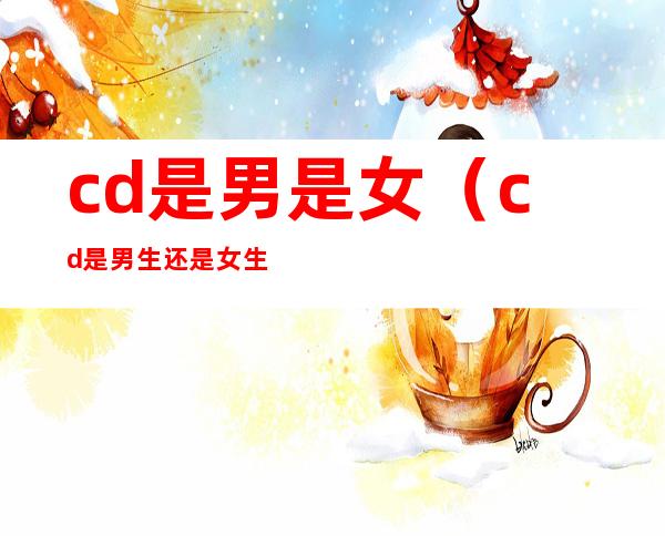 cd是男是女(cd是男生还是女生)